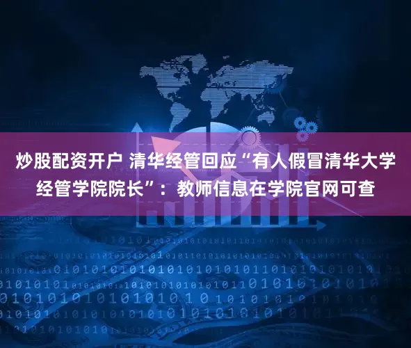 炒股配资开户 清华经管回应“有人假冒清华大学经管学院院长”：教师信息在学院官网可查