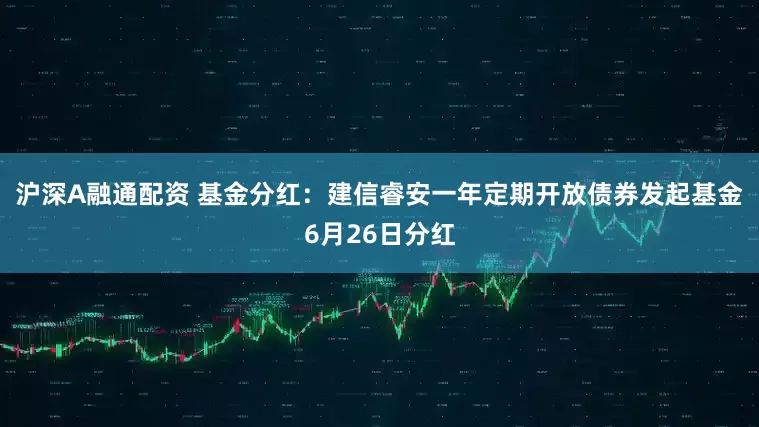 沪深A融通配资 基金分红：建信睿安一年定期开放债券发起基金6月26日分红