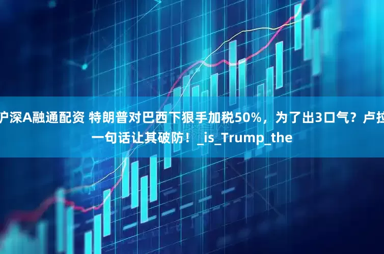 沪深A融通配资 特朗普对巴西下狠手加税50%，为了出3口气？卢拉一句话让其破防！_is_Trump_the