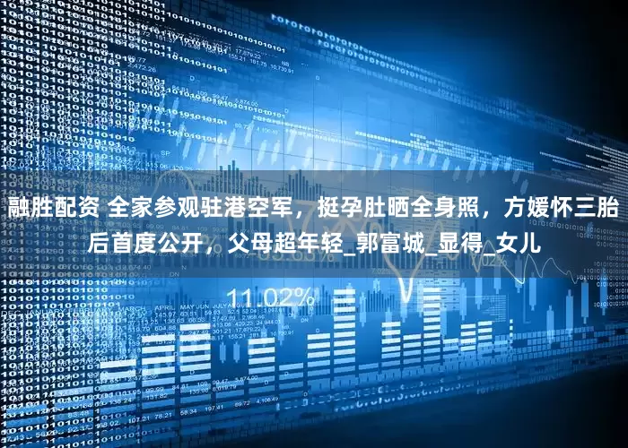 融胜配资 全家参观驻港空军，挺孕肚晒全身照，方媛怀三胎后首度公开，父母超年轻_郭富城_显得_女儿