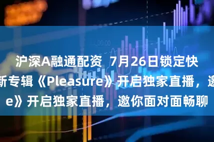 沪深A融通配资  7月26日锁定快手！蔡依林携新专辑《Pleasure》开启独家直播，邀你面对面畅聊