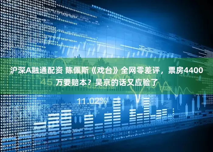 沪深A融通配资 陈佩斯《戏台》全网零差评，票房4400万要赔本？吴京的话又应验了