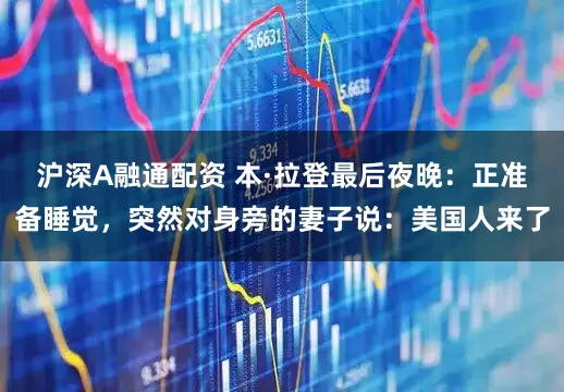 沪深A融通配资 本·拉登最后夜晚:正准备睡觉,突然对身旁的妻子说:美国人来了