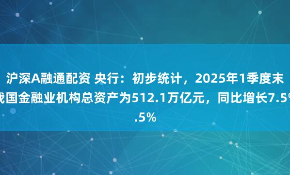 沪深A融通配资 央行:初步统计,2025年1季度末我国金融业机构总资产为512.1万亿元,同比增长7.5%