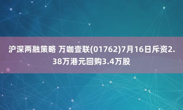 沪深两融策略 万咖壹联(01762)7月16日斥资2.38万港元回购3.4万股