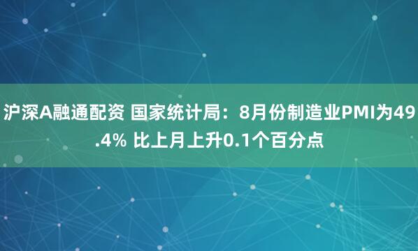 沪深A融通配资 国家统计局：8月份制造业PMI为49.4% 比上月上升0.1个百分点