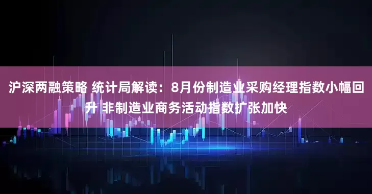 沪深两融策略 统计局解读：8月份制造业采购经理指数小幅回升 非制造业商务活动指数扩张加快