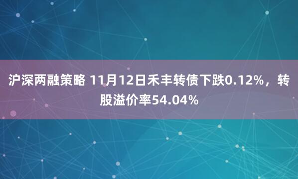 沪深两融策略 11月12日禾丰转债下跌0.12%,转股溢价率54.04%