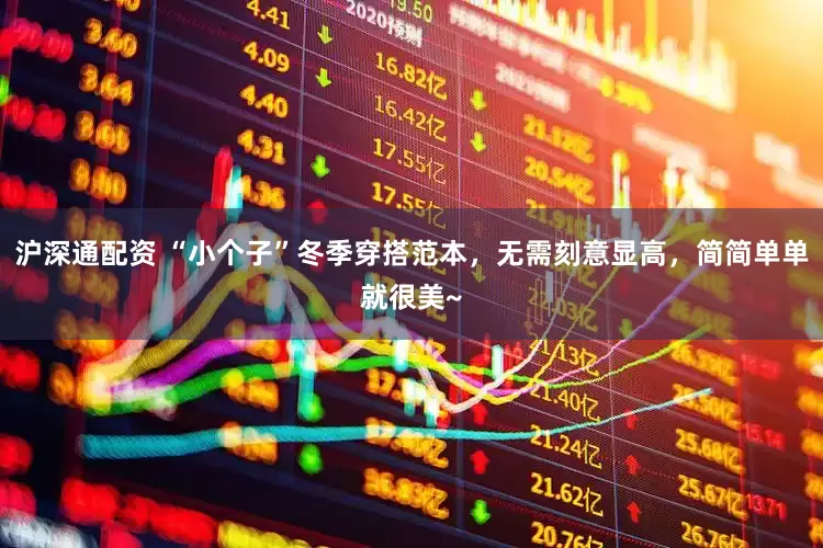 沪深通配资 “小个子”冬季穿搭范本，无需刻意显高，简简单单就很美~