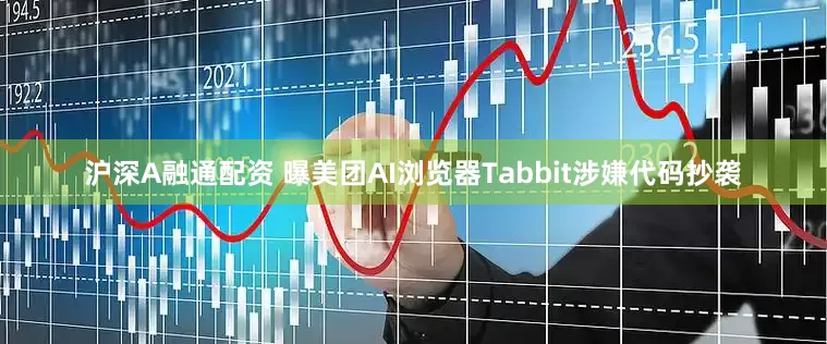 沪深A融通配资 曝美团AI浏览器Tabbit涉嫌代码抄袭