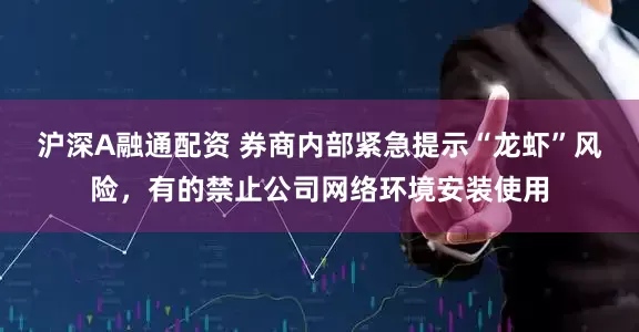 沪深A融通配资 券商内部紧急提示“龙虾”风险,有的禁止公司网络环境安装使用