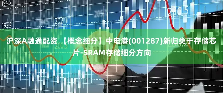 沪深A融通配资 【概念细分】中电港(001287)新归类于存储芯片-SRAM存储细分方向