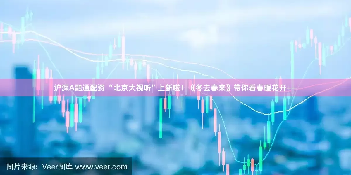 沪深A融通配资 “北京大视听”上新啦！《冬去春来》带你看春暖花开——